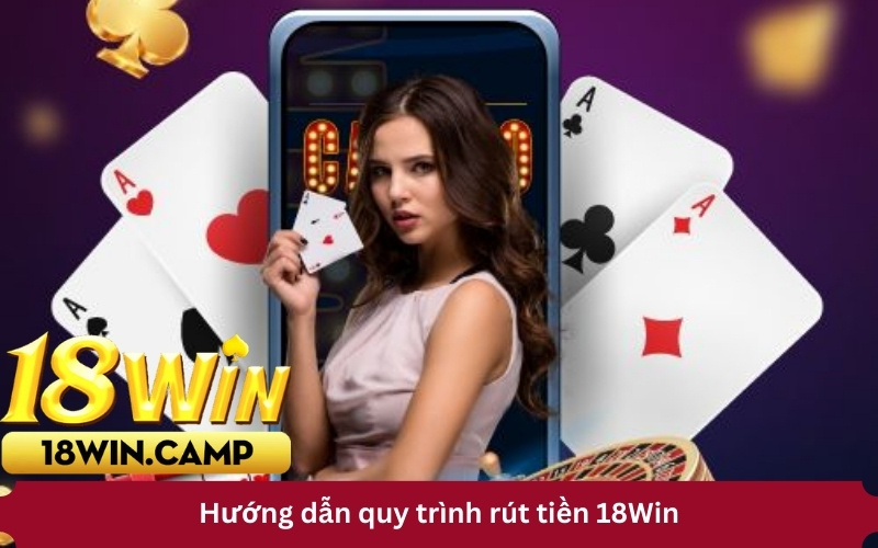 Hướng dẫn quy trình rút tiền 18Win